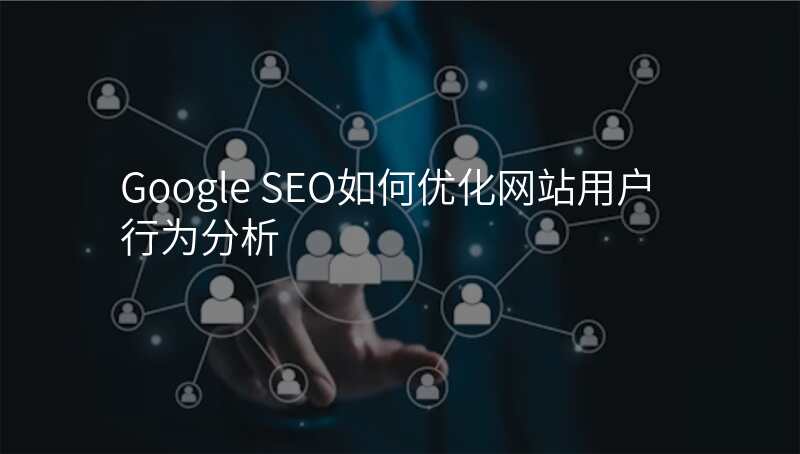 Google SEO如何优化网站用户行为分析