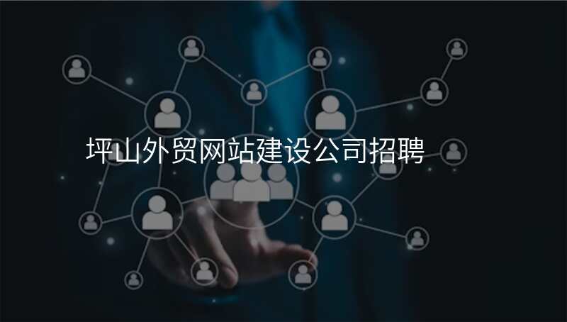 坪山外贸网站建设公司招聘