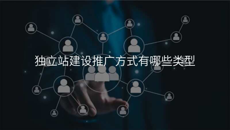 独立站建设推广方式有哪些类型