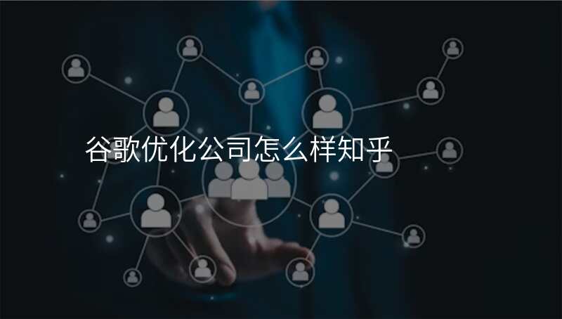谷歌优化公司怎么样知乎