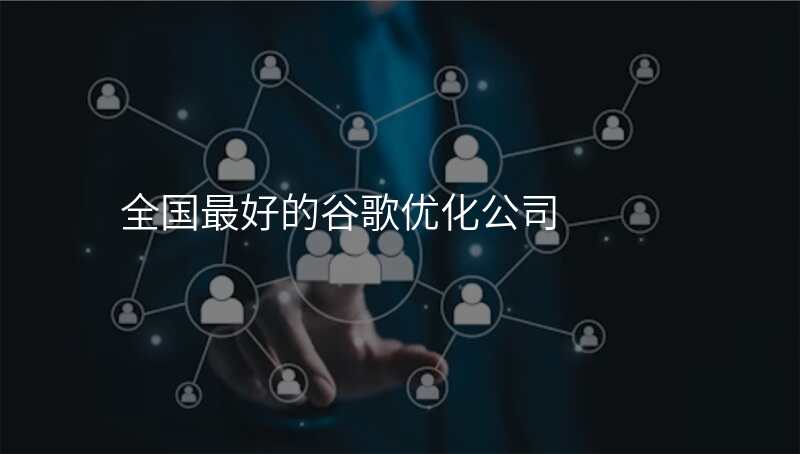 全国最好的谷歌优化公司