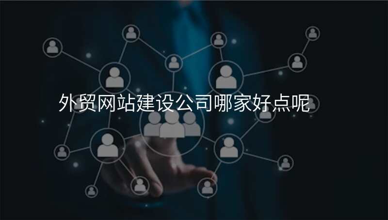 外贸网站建设公司哪家好点呢