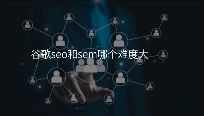 谷歌seo和sem哪个难度大