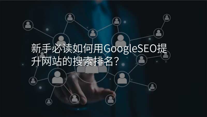 新手必读如何用GoogleSEO提升网站的搜索排名?