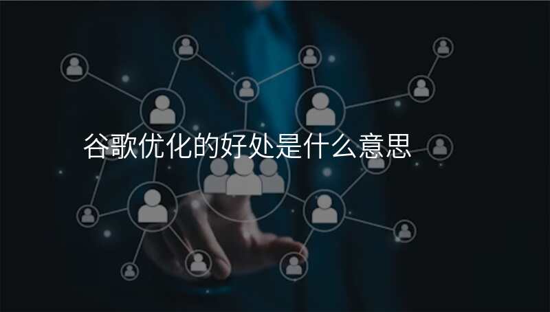 谷歌优化的好处是什么意思