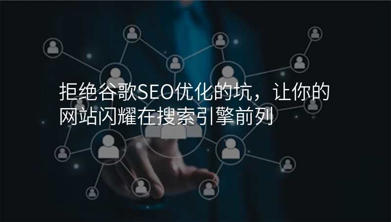 拒绝谷歌SEO优化的坑,让你的网站闪耀在搜索引擎前列