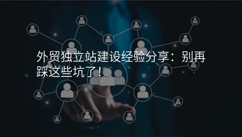 外贸独立站建设经验分享:别再踩这些坑了!