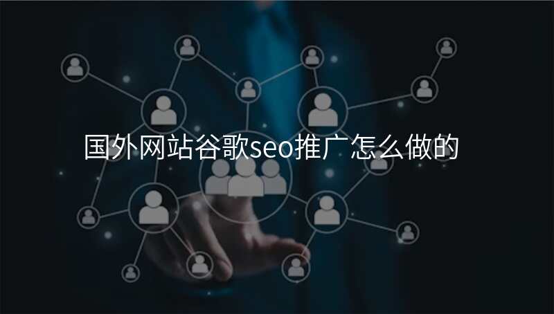 国外网站谷歌seo推广怎么做的