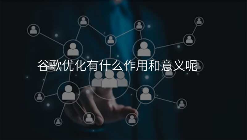 谷歌优化有什么作用和意义呢