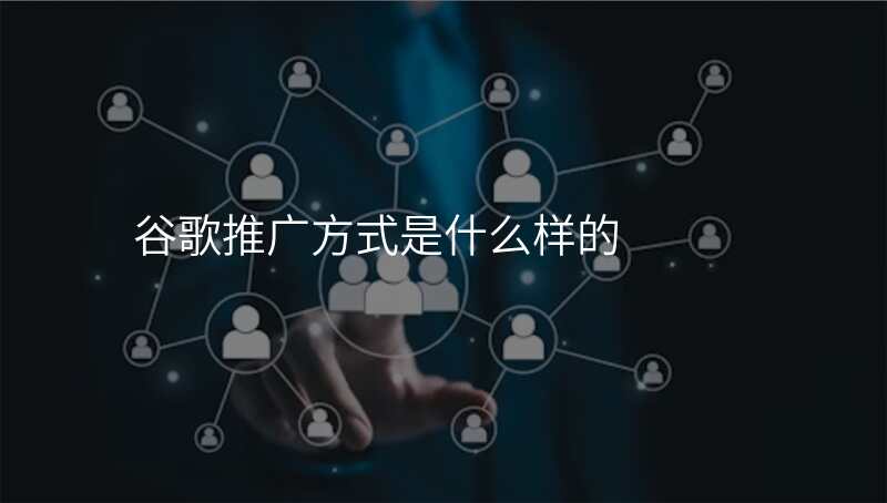 谷歌推广方式是什么样的