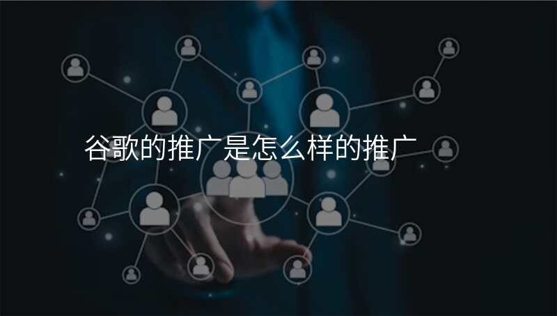 谷歌的推广是怎么样的推广
