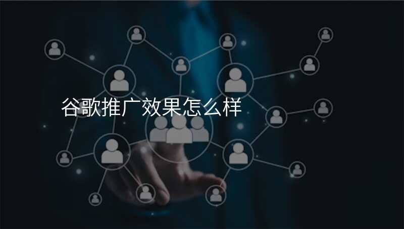 谷歌推广效果怎么样