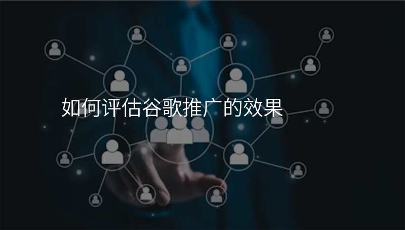 如何评估谷歌推广的效果