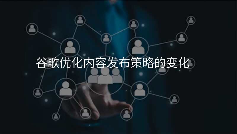 谷歌优化内容发布策略的变化