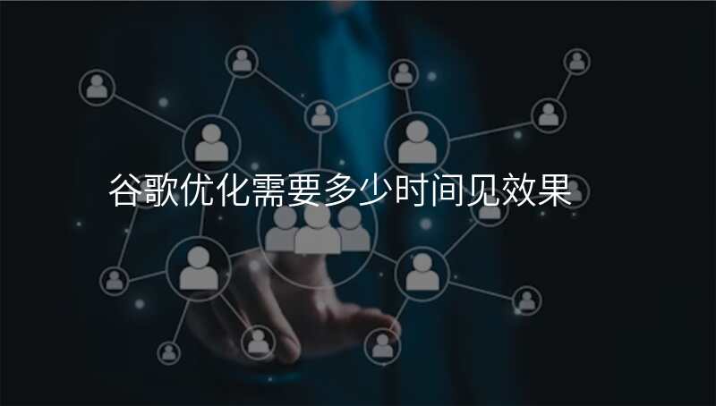 谷歌优化需要多少时间见效果