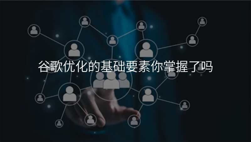 谷歌优化的基础要素你掌握了吗