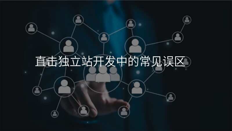 直击独立站开发中的常见误区