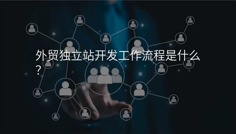 外贸独立站开发工作流程是什么?
