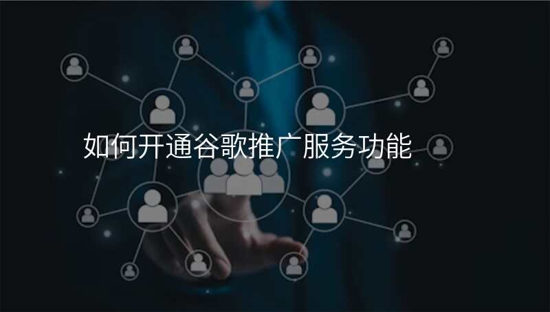 如何开通谷歌推广服务功能