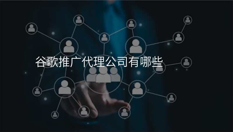 谷歌推广代理公司有哪些