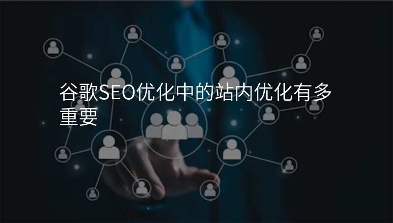 谷歌SEO优化中的站内优化有多重要