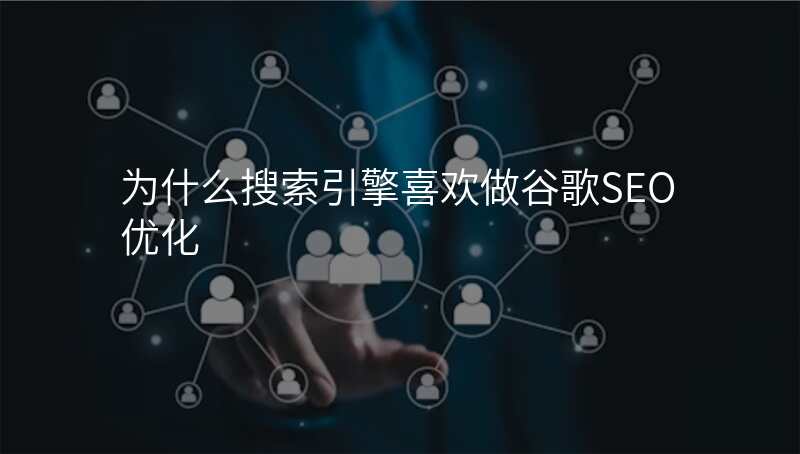 为什么搜索引擎喜欢做谷歌SEO优化