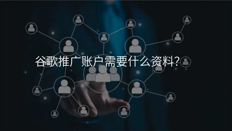 谷歌推广账户需要什么资料?