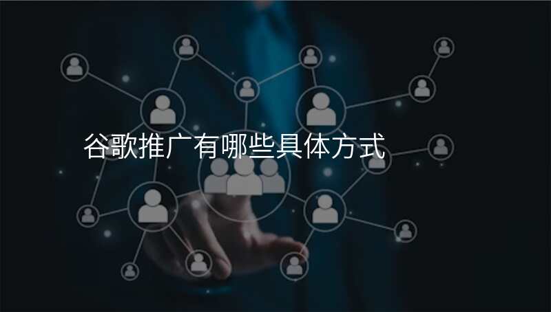 谷歌推广有哪些具体方式