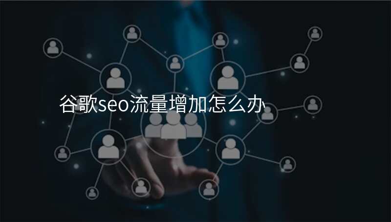 谷歌seo流量增加怎么办
