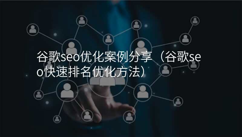 谷歌seo优化案例分享(谷歌seo快速排名优化方法)