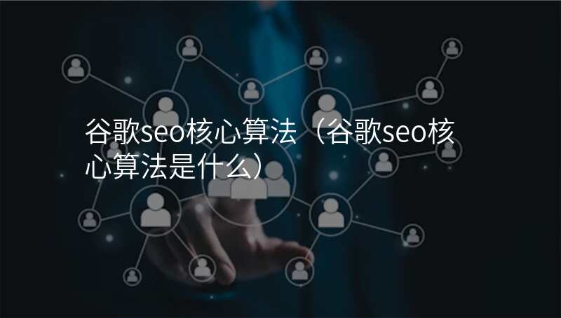 谷歌seo核心算法(谷歌seo核心算法是什么)