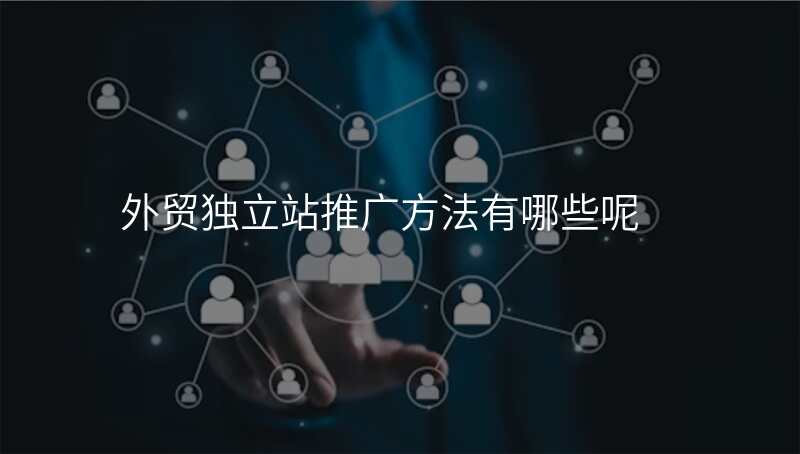 外贸独立站推广方法有哪些呢