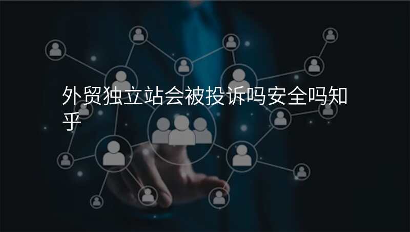 外贸独立站会被投诉吗安全吗知乎