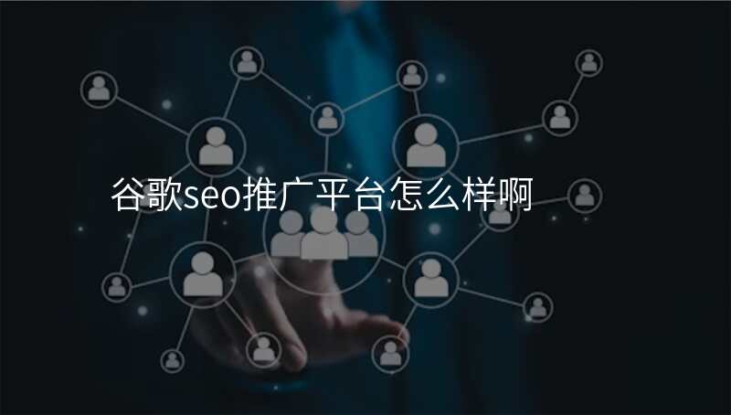 谷歌seo推广平台怎么样啊