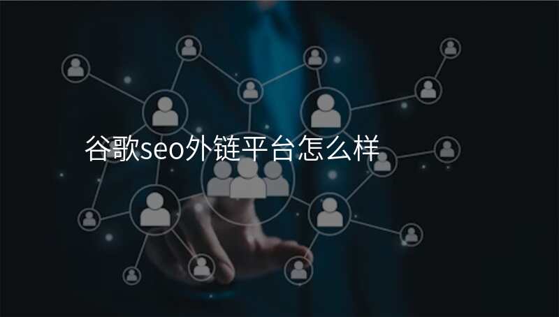 谷歌seo外链平台怎么样