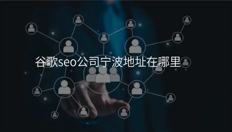 谷歌seo公司宁波地址在哪里