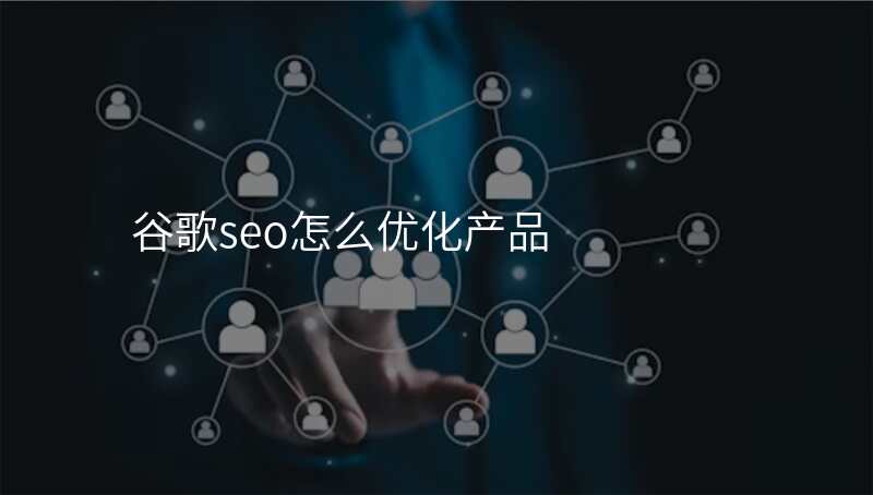 谷歌seo怎么优化产品
