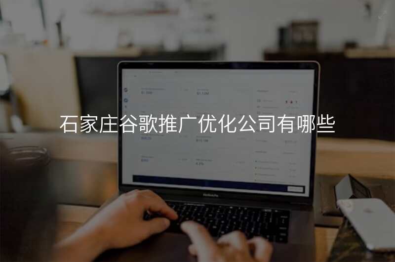 石家庄谷歌推广优化公司有哪些
