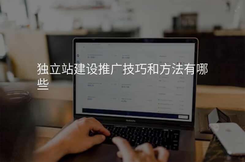 独立站建设推广技巧和方法有哪些