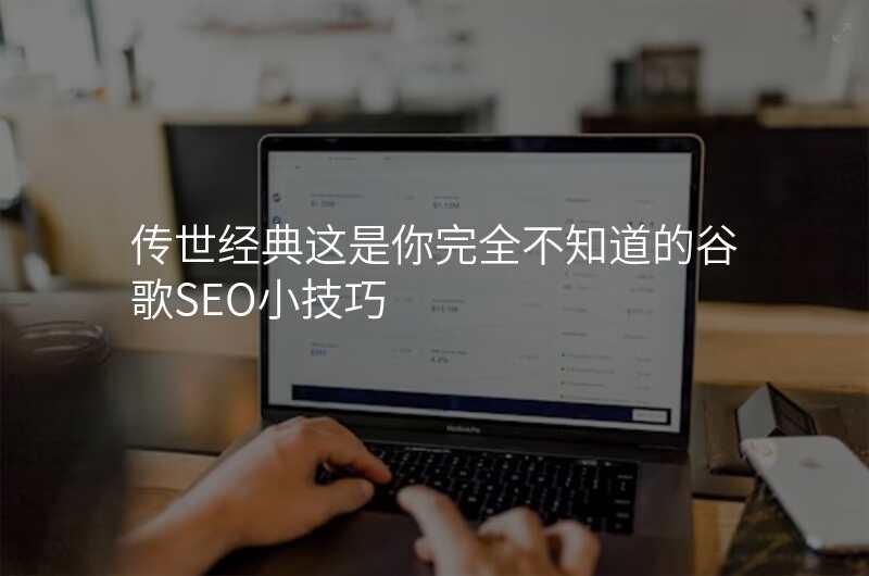 传世经典这是你完全不知道的谷歌SEO小技巧