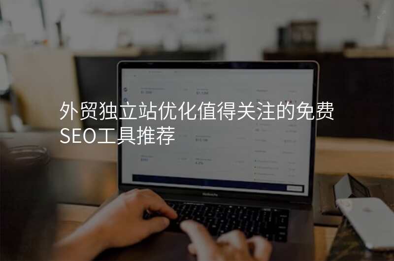 外贸独立站优化值得关注的免费SEO工具推荐
