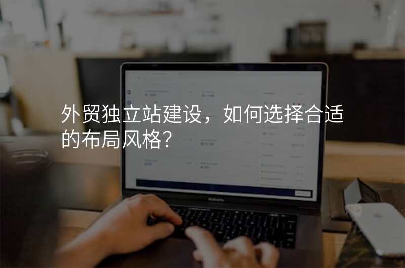 外贸独立站建设,如何选择合适的布局风格?