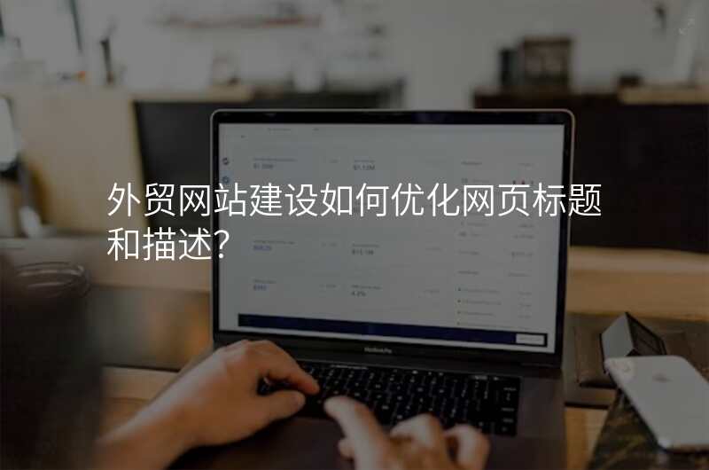 外贸网站建设如何优化网页标题和描述?