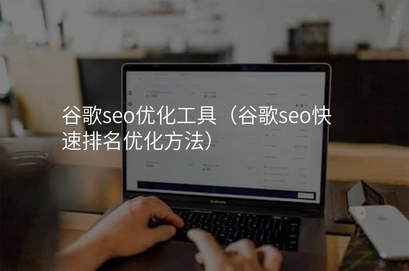 谷歌seo优化工具(谷歌seo快速排名优化方法)