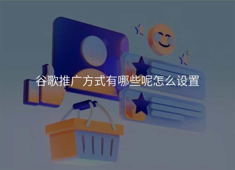 谷歌推广方式有哪些呢怎么设置