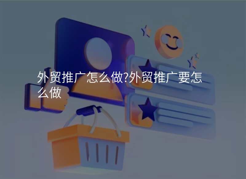 外贸推广怎么做?外贸推广要怎么做