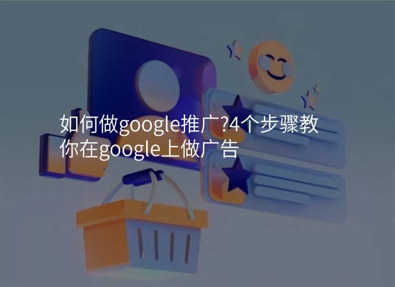 如何做google推广?4个步骤教你在google上做广告