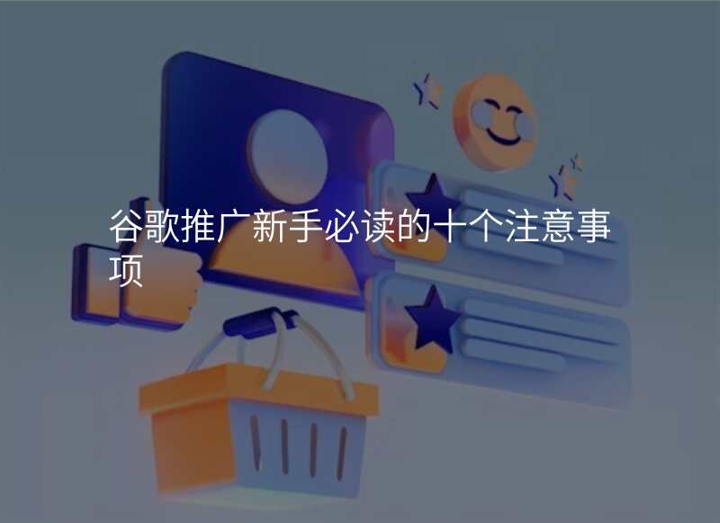 谷歌推广新手必读的十个注意事项