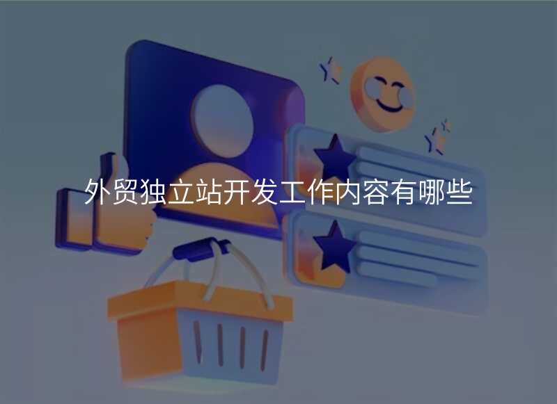 外贸独立站开发工作内容有哪些