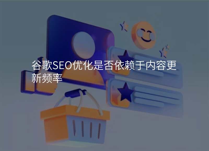 谷歌SEO优化是否依赖于内容更新频率
